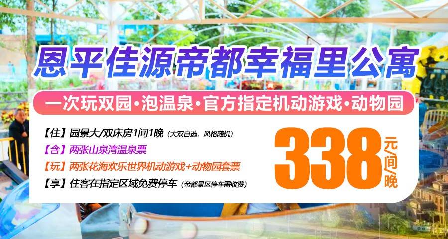 【一次玩双园】￥338元抢住「恩平佳源帝都幸福里公寓」园景大/双床房，含2张山泉湾温泉票+花海机动游戏&动物园套票，可升级2/3房！