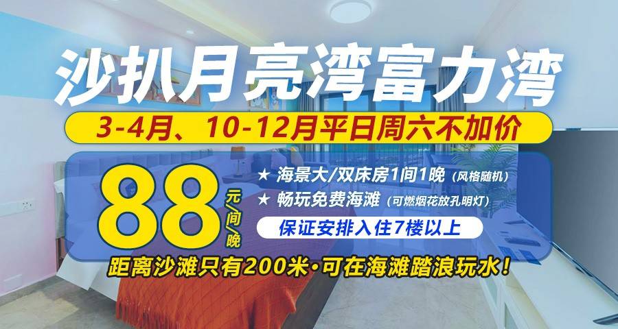 【3/4月、10-12月平日周末不加收】保证安排7楼以上！￥88元抢住沙扒月亮湾富力湾全新海景大/双床房，离沙滩只有200米，轻松踏浪玩水，可升级15楼以上/情侣海景投影大床房！