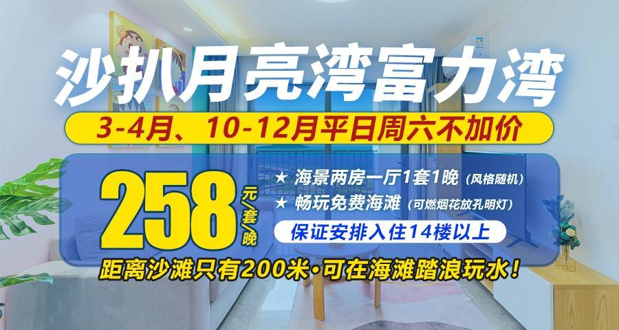 【3/4月、10-12月平日周末不加收】保证安排14楼以上！￥258元抢住沙扒月亮湾富力湾全新海景两房一厅，距离沙滩只有200米，轻松踏浪玩水！