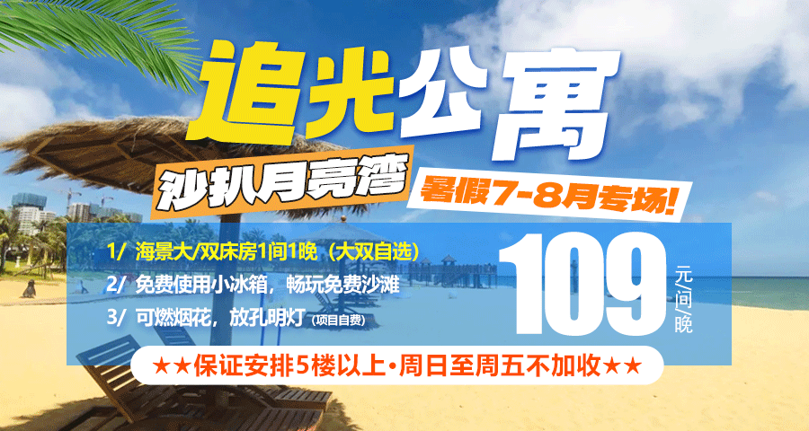 【暑期7-8月专享】￥109元抢住沙扒月亮湾一线楼王海景房，保证安排5楼以上，周日至周五不加收，免费使用小冰箱+畅玩免费沙滩！