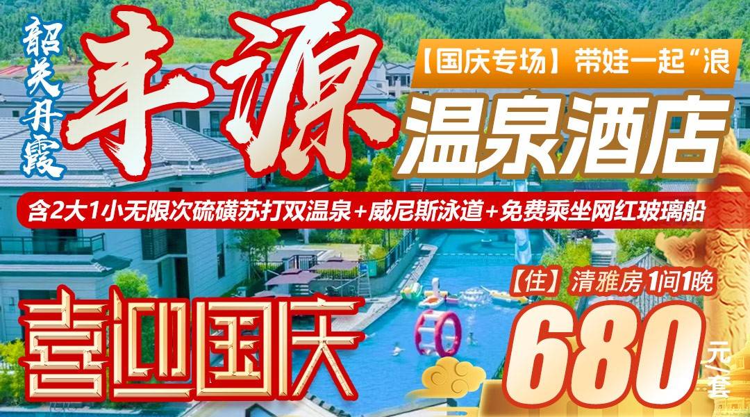 【国庆专场】带娃一起“浪”~ ¥680抢住丹霞丰源温泉酒店，含2大1小无限次硫磺苏打双温泉+威尼斯泳道+免费乘坐网红玻璃船+彩虹滑道券