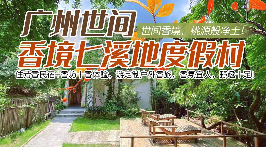 世间香境，桃源般净土！￥799抢住七溪地度假村，住芳香民宿+香坊十香体验，游定制户外香旅，香氛宜人，野趣十足！另赠香饮+香浴，含2大2小芳香早餐+景区门票！