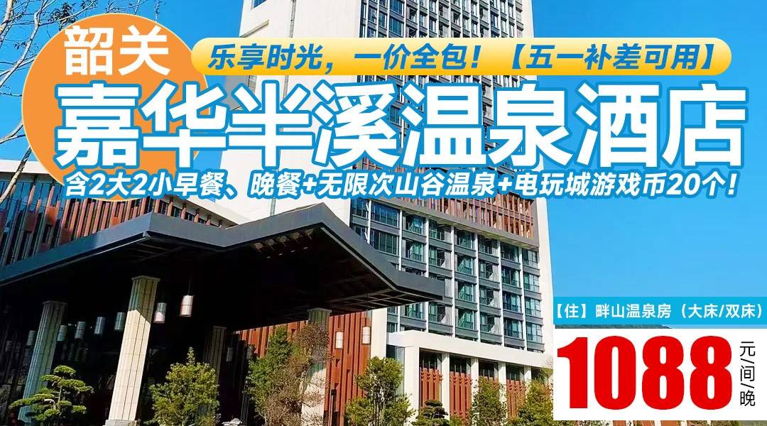乐享时光，一价全包！【五一补差可用】¥1088抢住韶关嘉华半溪温泉酒店-畔山温泉房，尊享私家温泉泡池+豪华大浴缸，含2大2小早餐、晚餐+无限次山谷温泉+电玩城游戏币20个！