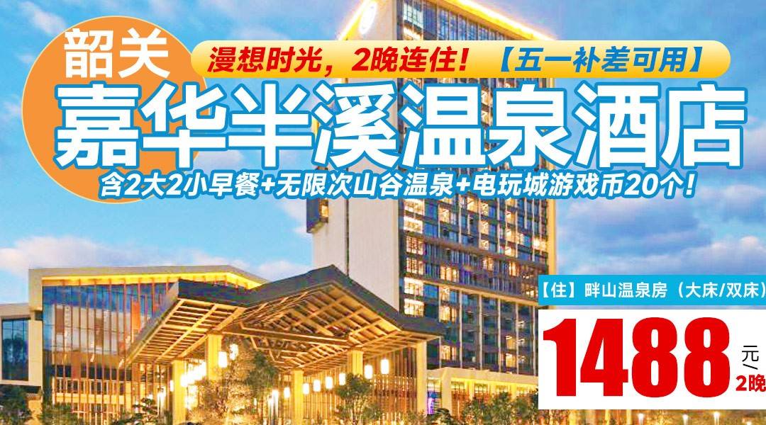 漫想时光，2晚连住！【五一补差可用】¥1488抢住韶关嘉华半溪温泉酒店-畔山温泉房2晚，尊享私家温泉泡池+豪华大浴缸，含2大2小早餐+无限次山谷温泉+电玩城游戏币20个！