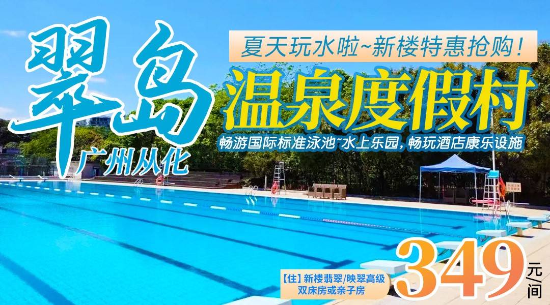 夏天玩水啦~【暑假可用】！¥349抢住从化翠岛温泉度假村-翡翠/映翠高级双床/亲子房，享2大1小早餐+公区温泉、泳池~水上乐园，畅玩酒店康乐设施~