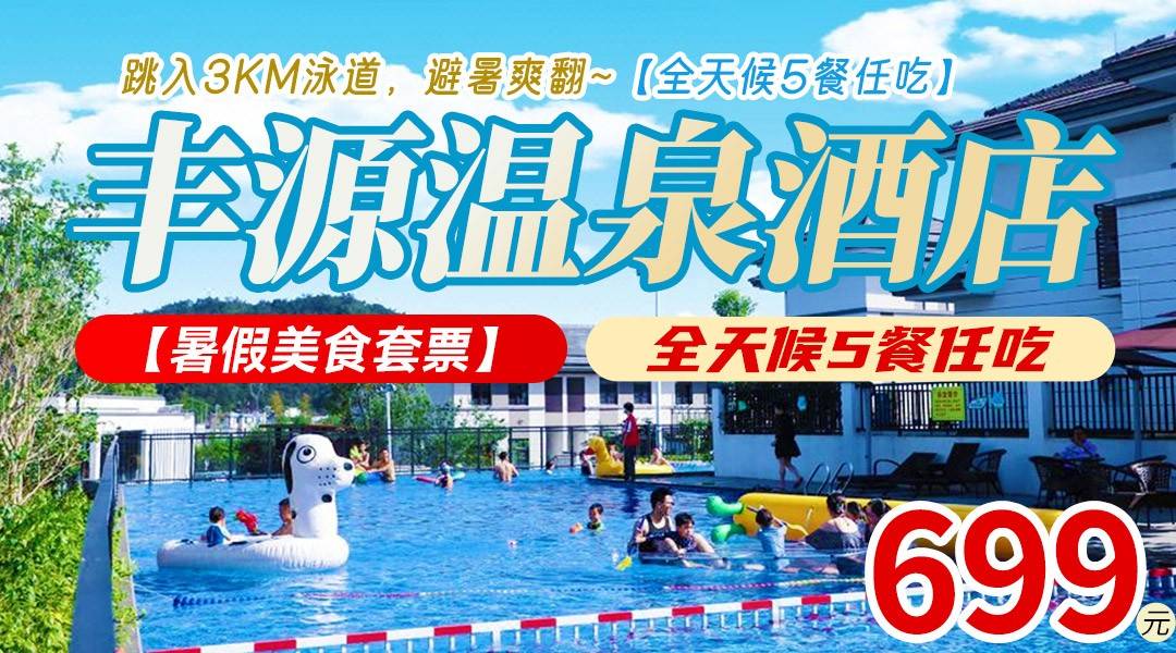 跳入3km泳道，避暑爽翻~【全天候5餐任吃】~¥699丹霞丰源温泉酒店-清雅房/丹泉轩，2大1小享威尼斯泳道、水上娱乐+恒温泳池+硫磺&苏打双温泉