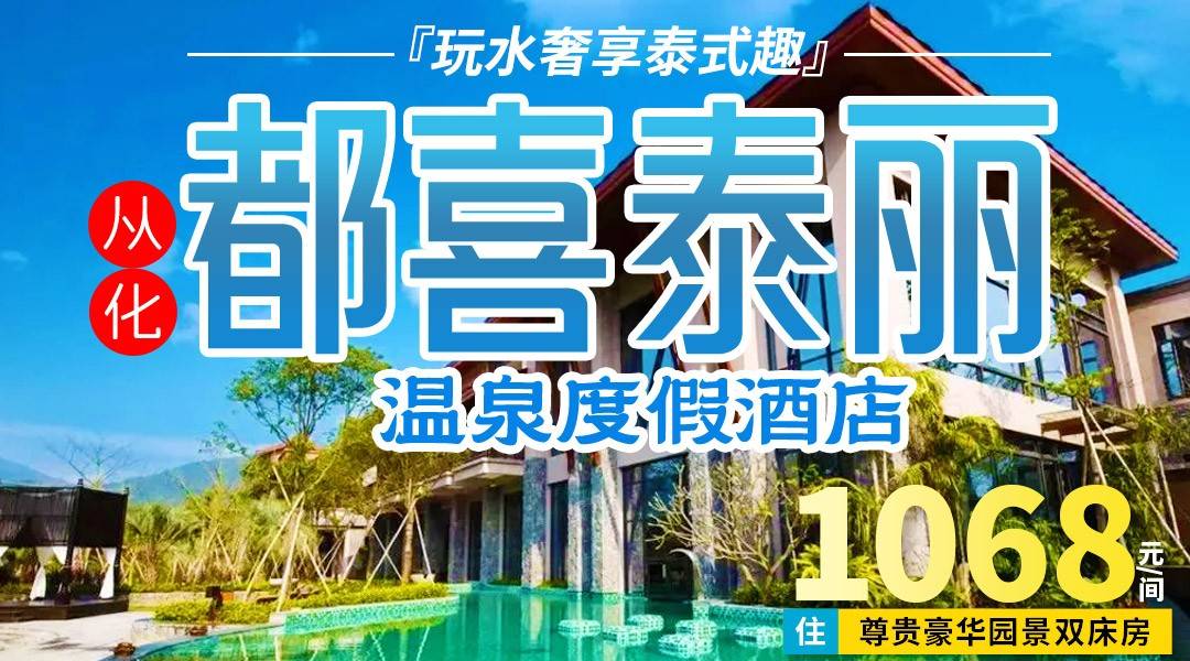 广东小清迈玩水季~￥1068抢住从化都喜泰丽酒店，住尊贵园景双，含2大1小自助早餐+无限次温泉！浓郁热带风情，仿佛旅居东南亚！