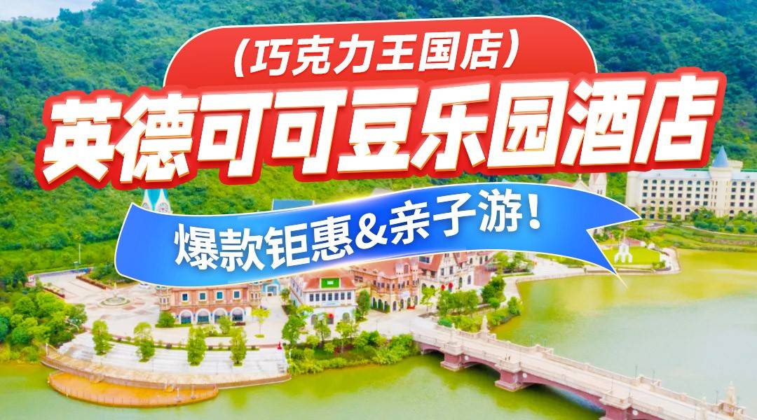 错峰大促，周末不加收~299抢英德巧克力王国可可豆乐园酒店，豪华房+双早+玩水造浪水世界/汤泉水世界2选1，家庭亲子首选~吃喝玩乐一站式体验！（售至26.10.30）