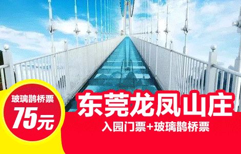 东莞龙凤山庄【鹊桥套票】售价75元,挑战高空玻璃鹊桥~(含入园门票