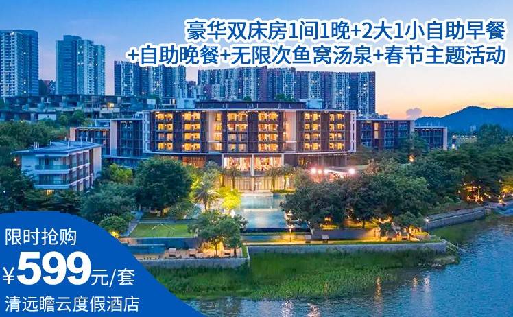【清远瞻云度假酒店】春节特惠专场！¥599起豪华双床房1间1晚+2大1小自助早餐+自助晚餐+无限次鱼窝汤泉+春节主题活动（售至26.2.23）