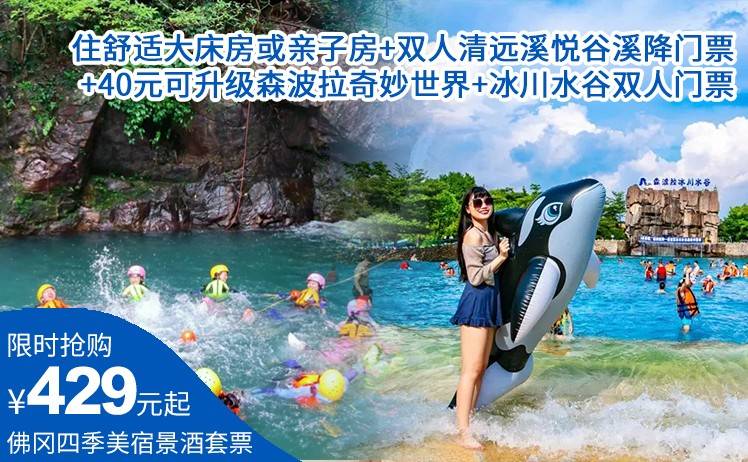 【夏日避暑嬉戏玩水】429元抢佛冈四季美宿景酒套票；住舒适大床房或亲子房+双人清远溪悦谷溪降门票；+40元可升级森波拉奇妙世界+冰川水谷双人门票（售至26.8.31）