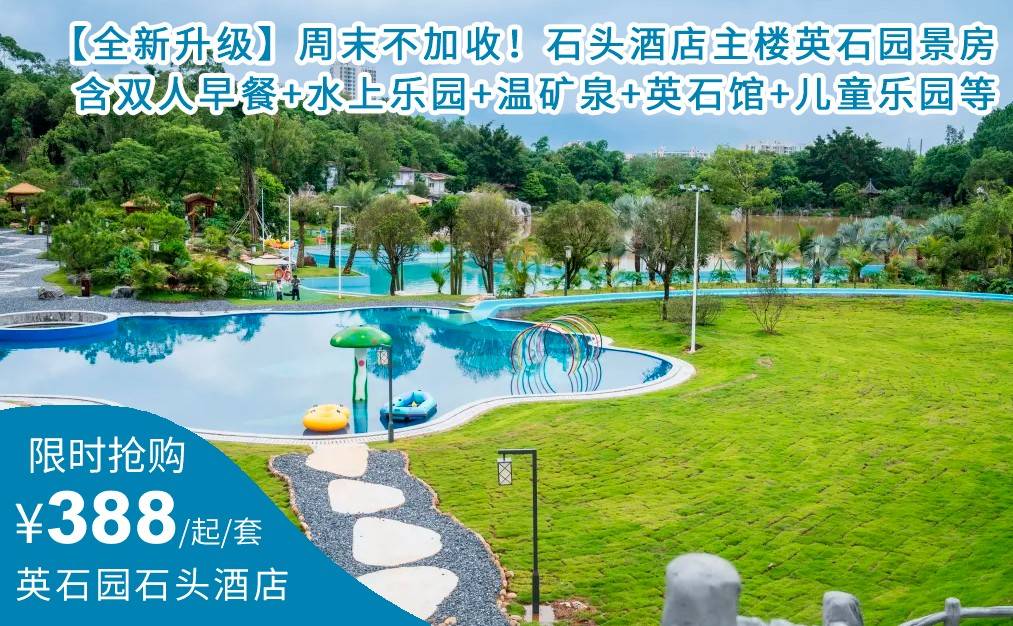 【全新升级】周末不加收！限量抢购388元起抢石头酒店主楼英石园景房，含双人自助早餐+水上乐园+公共温矿泉+英石展馆+儿童乐园+品英红九号等（售至26.9.30）