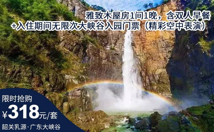 【周末不加收】探秘亿年裂谷，观腾龙飞瀑！一口价318元享广东大峡谷·雅致木屋房1间1晚，含双人早餐+入住期间无限次大峡谷入园门票（精彩空中表演）（售至26.11.30）