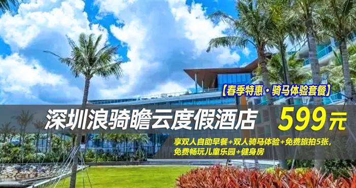【春夏特惠·骑马体验套餐】￥599抢深圳浪骑瞻云度假酒店-高级海景房，享双人自助早餐+双人骑马体验+免费旅拍5张，免费畅玩儿童乐园+健身房，细听大海静谧美好，挖掘全新玩法！
