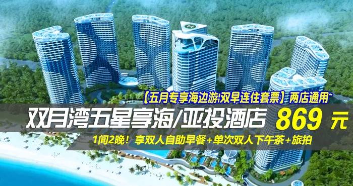 【五月专享海边游|双早连住套票】两店通用~￥869抢双月湾五星享海/亚投酒店-豪华/尊尚海景房1间2晚！享双人自助早餐+单次双人下午茶+旅拍，畅玩无边际泳池，感受浪漫海边情怀！