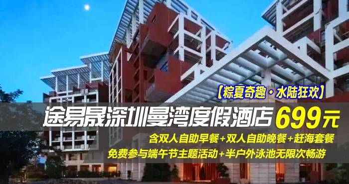 【粽夏奇趣·水陆狂欢】 仅699元抢途易晟深圳曼湾度假酒店-住高级山景房！含双人自助早餐+双人自助晚餐+赶海套餐+免费参与端午节主题活动+半户外泳池无限次畅游！