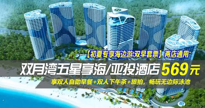【初夏专享海边游|双早套票】两店通用~￥569抢双月湾五星享海/亚投酒店-豪华/尊尚海景房！享双人自助早餐+双人下午茶+旅拍，畅玩无边际泳池，感受浪漫海边情怀！