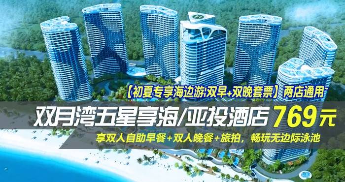 【初夏专享海边游|双早+双晚套票】两店通用~￥769抢双月湾五星享海/亚投酒店-豪华/尊尚海景房！享双人自助早餐+双人晚餐+旅拍，畅玩无边际泳池，感受浪漫海边情怀！