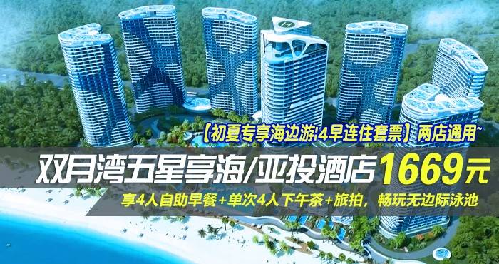 【初夏专享海边游|4早连住套票】两店通用~￥1669抢双月湾五星享海/亚投酒店-豪华/尊尚双卧套房1间2晚！享4人自助早餐+单次4人下午茶+旅拍，畅玩无边际泳池！