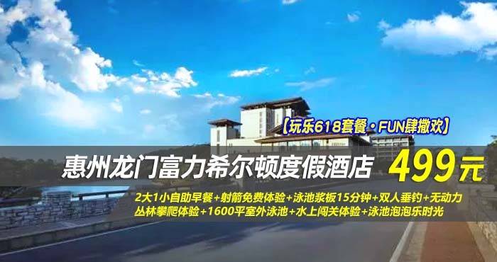 【玩乐618套餐·FUN肆撒欢】￥499住惠州龙门富力希尔顿度假酒店-豪华园景房！含2大1小自助早餐+射箭免费体验+泳池浆板15分钟+双人垂钓+无动力丛林攀爬体验+1600平室外泳池+水上闯关体验+泳池泡泡乐时光，打卡体验全新景点！