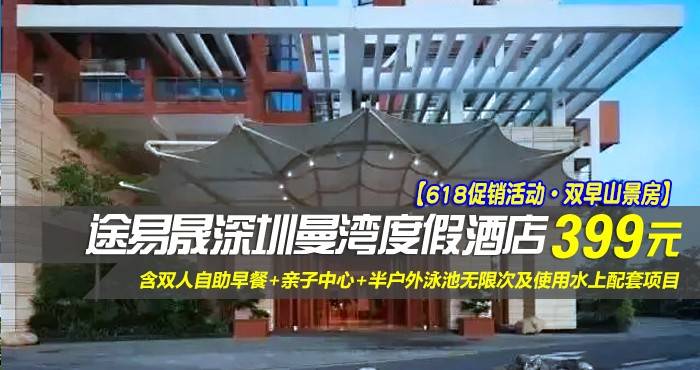 【618促销活动·双早山景房】 仅399元抢途易晟深圳曼湾度假酒店-住山岚大床房/青峦双床房！含双人自助早餐+亲子中心+半户外泳池无限次及使用水上配套项目！