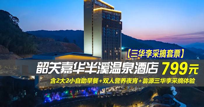 【三华李采摘套票】￥799元起抢韶关嘉华半溪温泉酒店-清雅房，含2大2小自助早餐+双人营养夜宵+翁源三华李采摘体验+2大2小山谷温泉+免费享用酒店设施！