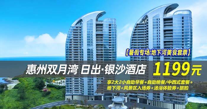 【暑假专场|地下河美食套票】¥1199抢惠州双月湾日出·银沙酒店-正海景房，享2大2小自助早餐+自助晚餐/中西式套餐+地下河+风景区入场券+汤浴体验券+旅拍
