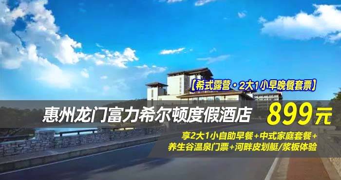 【希式露营·2大1小早晚餐套票】￥899住惠州龙门富力希尔顿度假酒店-豪华亲子帐篷房！享2大2小自助早餐+中式家庭套餐+养生谷温泉门票+河畔皮划艇/浆板体验等-