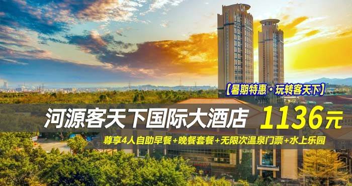 【暑期特惠·玩转客天下】1136元抢河源客天下国际大酒店-豪华套房！尊享4人自助早餐+4人中式晚餐套餐+无限次温泉门票+水上乐园，免费游玩客家小镇，来河源客天下国际旅游度假区吧！