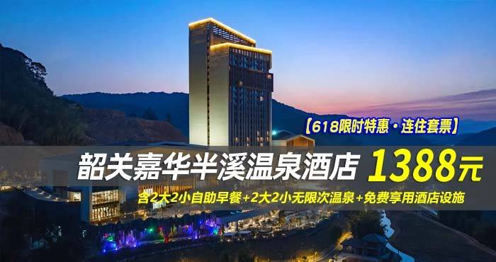 【618限时特惠·连住套票】￥1388元起抢韶关嘉华半溪温泉酒店-畔山温泉房1间2晚/2间1晚，含2大2小自助早餐+2大2小无限次温泉+免费享用酒店设施，让您的休闲度假之旅感觉无比轻松、愉悦！