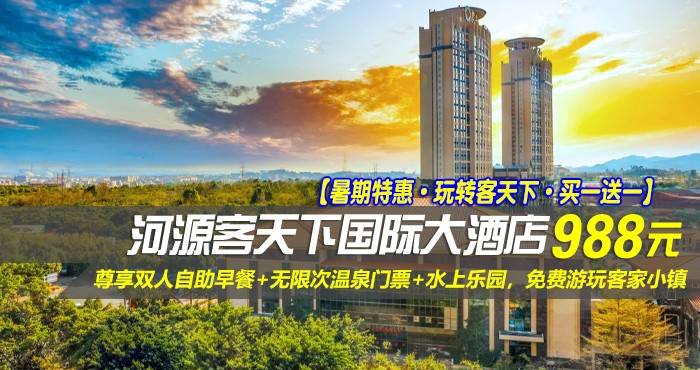 【暑期特惠·玩转客天下·买一送一】988元抢河源客天下国际大酒店-山景房1间2晚或者2间1晚！尊享双人自助早餐+无限次温泉门票+水上乐园，免费游玩客家小镇，享“客家古邑,万绿河源”美誉的粤东明珠·河源！