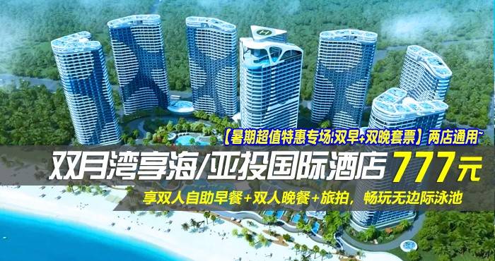 【暑期超值特惠专场|双早+双晚套票】两店通用~￥777抢双月湾享海/亚投国际酒店-豪华/尊尚海景房！享双人自助早餐+双人晚餐+旅拍，畅玩无边际泳池！（售至25.8.24）
