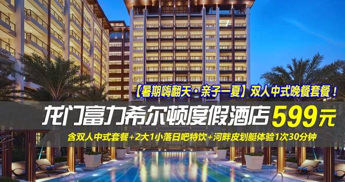 【暑期嗨翻天·亲子一夏】双人中式晚餐套餐！￥599住惠州龙门富力希尔顿度假酒店-豪华园景房！含2大1小中式套餐+2大1小落日吧特饮+河畔皮划艇体验1次30分钟+畅玩1600m²泳池水上闯关大体验！