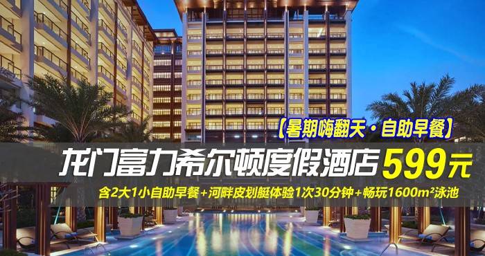 【暑期嗨翻天·2大1小自助早餐】￥599住惠州龙门富力希尔顿度假酒店-豪华园景房！含2大1小自助早餐+河畔皮划艇体验1次30分钟+畅玩1600m²泳池水上闯关大体验+无限次畅享酒店汤泉泡池！