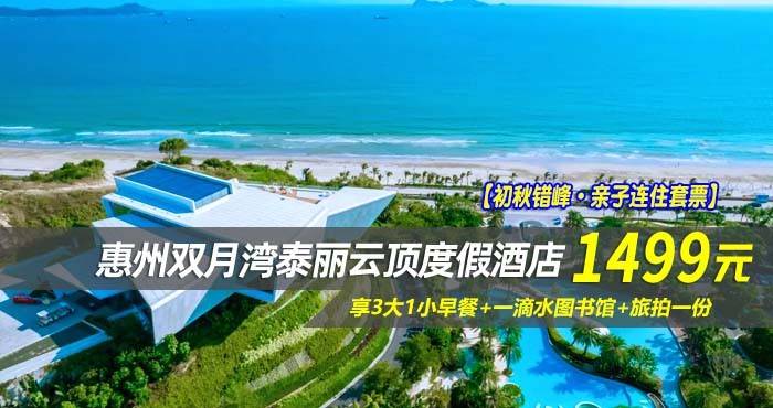 【初秋错峰·亲子连住套票】￥1499起住惠州双月湾泰丽云顶度假酒店-亲子房/云顶霞光家庭套房1间2晚/2间1晚，享3大1小早餐+一滴水图书馆+旅拍一份