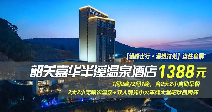 【错峰出行·漫想时光】连住套票~￥1388元起抢韶关嘉华半溪温泉酒店-畔山温泉房1间2晚/2间1晚，含2大2小自助早餐+2大2小无限次温泉+双人观光小火车或大堂吧饮品两杯，让您的休闲度假之旅感觉无比轻松、愉悦！