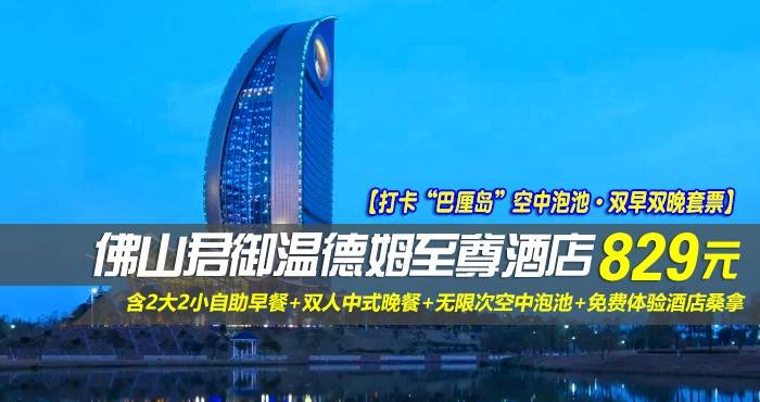 【打卡“巴厘岛”空中泡池·双早双晚套票】￥829元起抢佛山君御温德姆至尊酒店-豪华江景房，含2大2小自助早餐+双人中式晚餐+无限次空中泡池+免费体验酒店桑拿+免费享用泳池，打卡“迪拜帆船姐妹款”！
