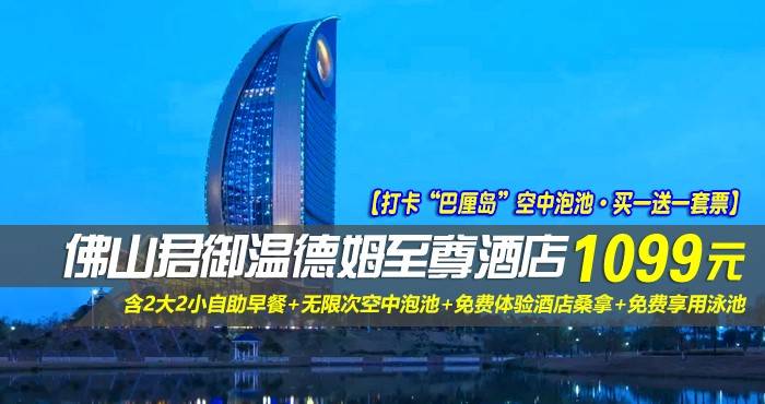 【打卡“巴厘岛”空中泡池·买一送一套票】￥1099元起抢佛山君御温德姆至尊酒店-豪华江景房2间，含2大2小自助早餐+无限次空中泡池+免费体验酒店桑拿+免费享用泳池，时光酿造之城，全新奢华体验！