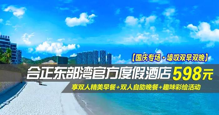 【国庆专场·壕叹双早双晚】仅￥598抢合正东部湾官方度假产品-豪华海景房，享双人精美早餐+双人自助晚餐+趣味彩绘活动，绵延130公里的海岸线，原生态的海滩，度假旅游的zui佳选择！