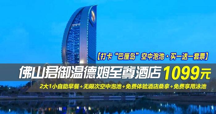 【打卡“巴厘岛”空中泡池·买一送一套票】￥1099元起抢佛山君御温德姆至尊酒店-豪华江景房2间，含2大2小自助早餐+无限次空中泡池+免费体验酒店桑拿+免费享用泳池，时光酿造之城，全新奢华体验！