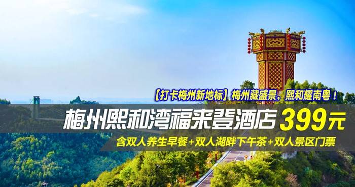 【打卡梅州新地标】梅州藏盛景,熙和耀南粤!¥399元起抢梅州熙和湾福来登酒店-高级湖景房,含双人养生早餐+双人湖畔下午茶+双人景区门票,游玩客家古民居+游玩吉尼斯世界记录花灯楼~ 【打卡梅州新地标】梅州藏盛景,熙和耀南粤!¥399元起抢梅州熙和湾福来登酒店-高级湖景房,含双人养生早餐+双人湖畔下午茶+双人景区门票,游玩客家古民居+游玩吉尼斯世界记录花灯楼~