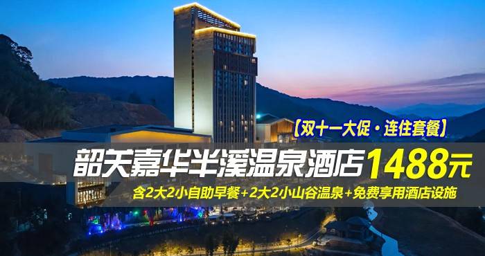 【双十一大促·连住套餐】￥1488元起抢韶关嘉华半溪温泉酒店-畔山温泉房1间2晚或2间1晚，含2大2小自助早餐+2大2小山谷温泉+免费享用酒店设施，绝佳休闲度假新体验！