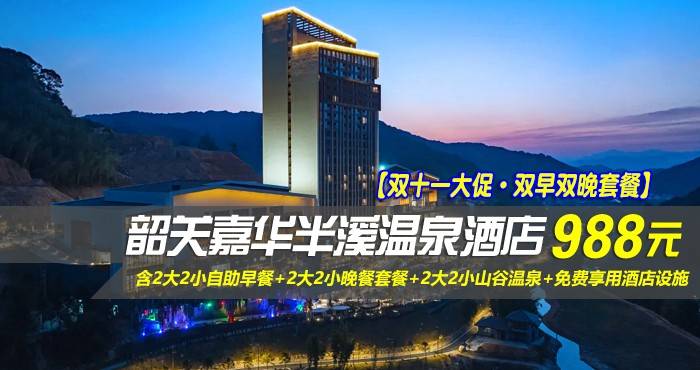 【双十一大促·双早双晚套餐】￥988元起抢韶关嘉华半溪温泉酒店-畔山温泉房，含2大2小自助早餐+2大2小晚餐套餐+2大2小山谷温泉+免费享用酒店设施，让您的休闲度假之旅感觉无比轻松、愉悦！