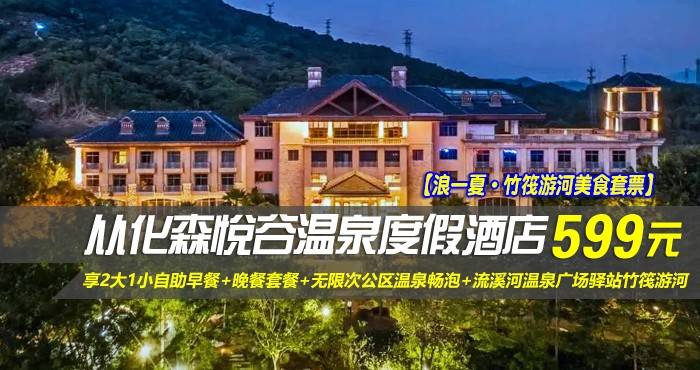 【浪一夏·竹筏游河美食套票】￥599元入住从化森悦谷温泉度假酒店-溪语山景房，享2大1小自助早餐+2大1小晚餐套餐+无限次公区温泉畅泡+流溪河温泉广场驿站竹筏游河，深氧森林康养之旅！（售至26.9.31）