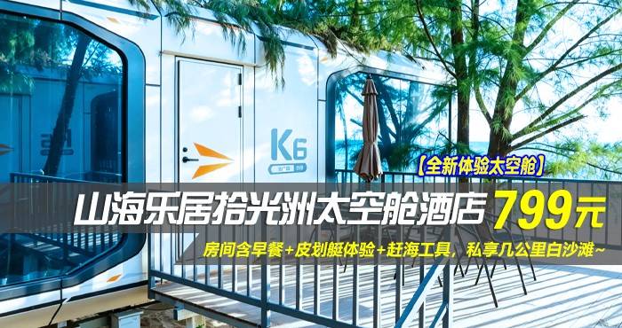 【全新体验太空舱】￥799起巽寮湾山海乐居拾光洲太空舱酒店-K7海景两房套房，房间含早餐+皮划艇体验+赶海工具，私享几公里白沙滩~