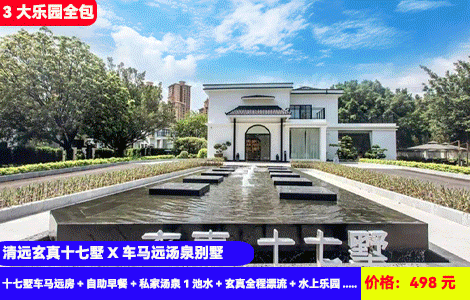 【清远玄真十七墅X3大乐园全包】漂流小尾巴~7公里236处尖叫弯道全程漂流，体验水上过山车快感，疯狂大喇叭、水上滑梯畅玩！超网红庭院私汤入户私家别墅！498元抢十七墅车马远房+自助早餐+私家汤泉1池水+玄真全程漂流+水上乐园+云溪九瀑+四宫格礼盒，玩水大战开启啦（售至25.9.30）