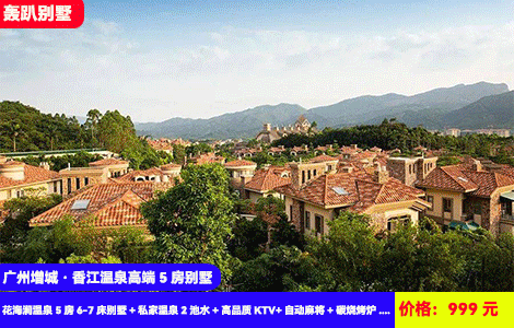 【广州增城·香江温泉高端5房别墅】赠送2池私家温泉水！白水寨山脚泡私家珍稀苏打温泉！享千万豪装大别墅轰趴~999元抢香江花海涧温泉5房6-7床别墅+私家温泉2池水+高品质KTV+自动麻将+碳烧烤炉+厨
