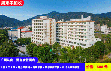 【广州从化·财富度假酒店2房1厅】周末不加收！送价值218元豪华4人正餐！含氡苏打温泉无限任泡！流溪河畔老牌真温泉酒店~588元抢2房1厅3床+部分带麻将+自助早餐+豪华家庭正餐+12个公共温泉池+儿童乐园、波波池+乒乓球、羽毛球、桌球、象棋···流溪河畔吸氧观光（售至25.12.30）