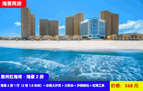 【惠州虹海湾二期X海景豪华2房1厅】大空间可住4-6人！阳台感受巨浪冲击！一线无敌海景，躺在床上看日出，楼下就是沙滩畅玩！368元抢虹海湾二期海景2房1厅（2张1.8米床）+冰箱大沙发+观浪大阳台+铂金沙滩畅玩+赶海工具和泳圈免费租借+打卡周边情人堤、观景台、海龟湾（售至26.8.31）