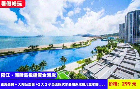 【阳江·海陵岛X敏捷黄金海岸】7-8月暑假畅玩住正海景！赠送价值188元5万㎡水晶湖亲海泳池、儿童水上乐园！299元抢敏捷43栋正海景房+大阳台观景+2大2小当无限次水晶湖泳池和儿童水寨+沙滩畅玩~探寻丝绸之路博物馆！海鲜吃过瘾（售至26.8.30）